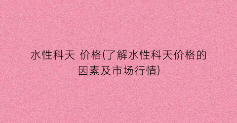 水性科天 价格(了解水性科天价格的因素及市场行情)